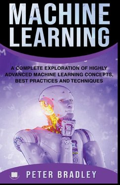 Machine Learning - A Complete Exploration of Highly Advanced Machine Learning Concepts, Best Practices and Techniques - Bradley, Peter