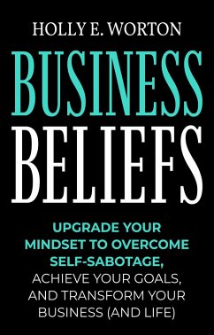 Cover Business Beliefs: Upgrade Your Mindset to Overcome Self-Sabotage, Achieve Your Goals, and Transform Your Business (and Life) (eBook, ePUB)