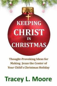 Keeping Christ in Christmas: Thought-Provoking Ideas for Making Jesus the Center of Your Child's Christmas Holiday - Moore, Tracey L.