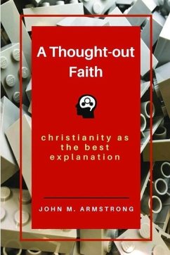 A Thought-out Faith: Christianity as the Best Explanation - Armstrong, John M.
