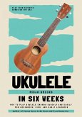 Ukulele In Six Weeks: How to Play Ukulele Chords Quickly and Easily for Beginners, Kids, and Early Learners