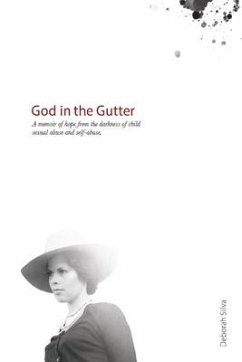 God in the Gutter: A Memoir of Hope from the Darkness of Child Sexual Abuse and Self-Abuse.Volume 1 - Silva, Deborah