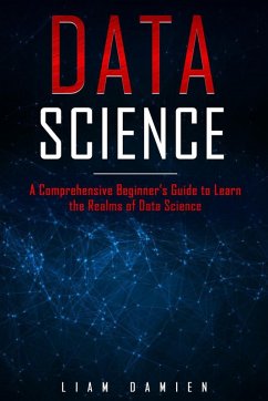 Data Science: A Comprehensive Beginner's Guide to Learn the Realms of Data Science (Series 1, #1) (eBook, ePUB) - Damien, Liam