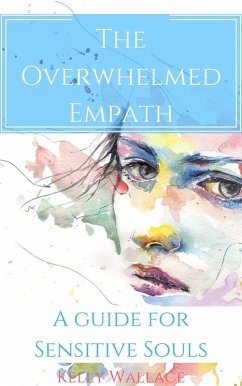 The Overwhelmed Empath - A Guide For Sensitive Souls (eBook, ePUB) - Wallace, Kelly