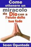Come ottenere un miracolo da Dio con l'aiuto della tua fede (eBook, ePUB)