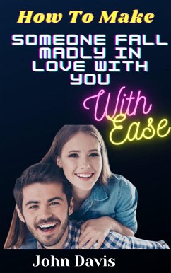 How To Make Someone Fall Madly In Love With You With Ease (eBook, ePUB) - Davis, John