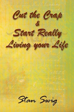 Cut the Crap & Start Really Living Your Life - Swig, Stan