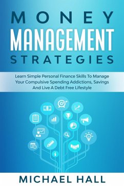 Money Management Strategies Learn Personal Finance To Manage Compulsive Your Spending, Savings And Live A Debt Free Lifestyle (eBook, ePUB) - Hall, Michael