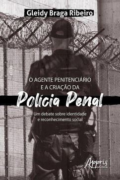 O Agente Penitenciário e a Criação da Polícia Penal: Um Debate sobre Identidade e Reconhecimento Social (eBook, ePUB) - Ribeiro, Gleidy Braga