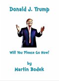Donald J. Trump Will You Please Go Now! (eBook, ePUB)