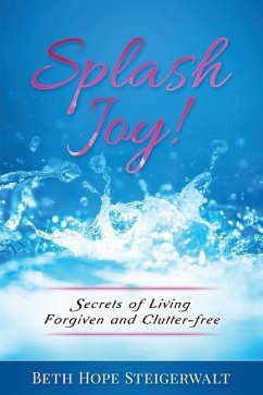 Splash Joy! Secrets of Living Forgiven and Clutter-Free - Steigerwalt, Beth Hope