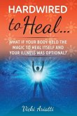 Hardwired to Heal...: What if Your Body Held the Magic to Heal Itself and Your Illness was Optimal?