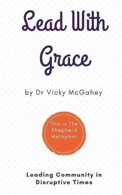 Lead with Grace: Leading Community in Disruptive Times - This is The Shepherd Metaphor - Mcgahey, Vicky