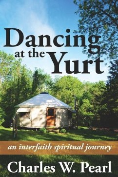 Dancing at the Yurt: An Interfaith Spiritual Journey - Pearl, Charles W.