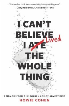 I Can't Believe I Lived the Whole Thing: A Memoir From the Golden Age of Advertising - Cohen, Howie