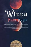 Wicca Moon Magic: A Wiccan Guide to Learn the Power of the Moon and the Mysterious Lunar Energies, Understand the Phases of the Moon, an