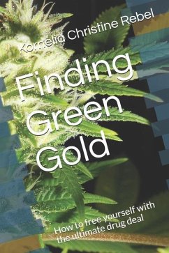 Finding Green Gold: How to free yourself with the ultimate drug deal - Rebel, Kornelia Christine