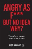 Angry As F**K But No Idea Why?: Transform Anger Into Inner Peace