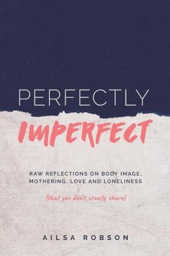 Perfectly Imperfect: Raw reflections on body image, mothering, love and loneliness (that you don't usually share) - Robson, Ailsa