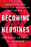 Becoming Heroines: Unleashing Our Power for Revolution and Rebirth