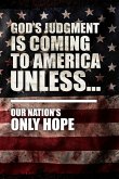 God's Judgment Is Coming To America Unless...: Our Nation's Only Hope