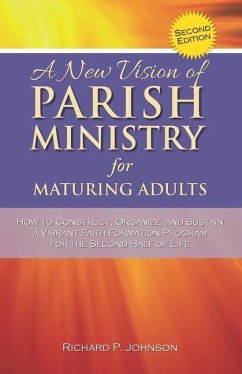 A New Vision of Parish Ministry for Maturing Adults: How to Construct, Organize, and Sustain a Vibrant Faith Formation Program for the Second Half of - Johnson, Richard P.