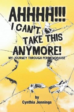 AHHHHH! I Can't Take This Anymore!: My Journey Through Perimenopause - Jennings, Cynthia