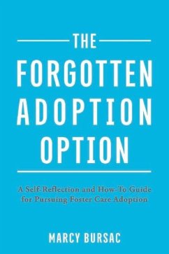 The Forgotten Adoption Option: A Self-Reflection and How-To Guide for Pursuing Foster Care Adoption - Bursac, Marcy