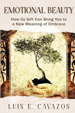 Emotional Beauty: How Its Gift Can Bring You to a New Meaning of Embrace - Cavazos, Luis E.