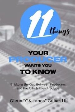 11 Things Your Producer Wants You to Know: Bridging the Gap Between Music Producers and the Artists They Produce - Gilliard, Glenn Gk Jones