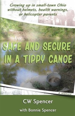 Safe and Secure in a Tippy Canoe: Growing up in small-town Ohio without helmets, health warnings, or helicopter parents - Spencer, Bonnie; Spencer, Cw