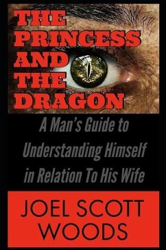 The Princess and The Dragon: A Man's Guide to Understanding Himself in Relation To His Wife - Woods, Joel Scott