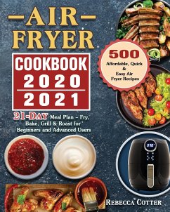 Air Fryer Cookbook 2020-2021: 500 Affordable, Quick & Easy Air Fryer Recipes - 21 Days Meal Plan - Fry, Bake, Grill & Roast for Beginners and Advanc - Cotter, Rebecca E.