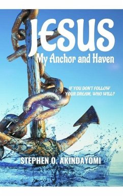 Jesus: My Anchor and Haven: If You Don't Follow Your Dream, Who Will? - Akindayomi, Stephen Oluwatunbi