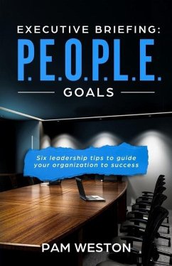 Executive Briefing: P.E.O.P.L.E. Goals: Six leadership tips to help guide your organization to success - Weston, Pam