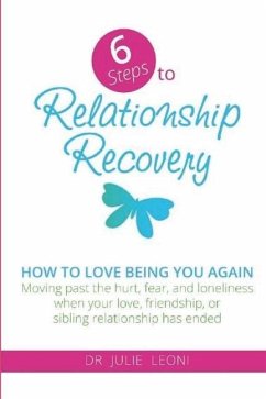 6 Steps to Relationship Recovery: Moving past the hurt, fear and loneliness when your love, friendship or sibling relationship has ended - Leoni, Julie