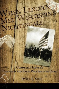 When Lincoln met Wisconsin's Nightingale Cordelia Harvey's Campaign for Civil War Soldier Care - Stika, Daniel L.