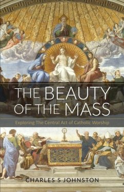 The Beauty Of The Mass: Exploring The Central Act Of Catholic Worship - Johnston, Charles S.