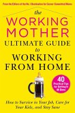 The Working Mother Ultimate Guide to Working from Home: How to Survive in Your Job, Care for Your Kids, and Stay Sane