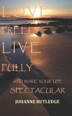 Love Freely Live Fully: Make Your Life Spectacular