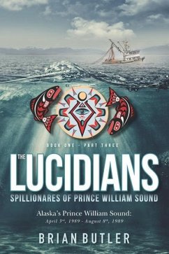 Book One - The Lucidians: Part Three - Spillionares of Prince William Sound: Alaska's Prince William Sound: April 3rd, 1989 - August 8th, 1989 - Butler, Brian P.