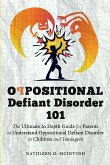 Oppositional Defiant Disorder 101The Ultimate in Depth Guide For Parents to Understand Oppositional Defiant Disorder in Children and Teenagers