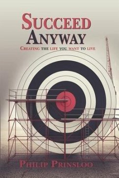 Succeed Anyway: Creating the life you want to live - Prinsloo, Philip