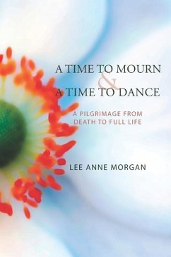 A Time to Mourn and A Time to Dance: A Pilgrimage from Death to Full Life - Morgan, Lee Anne