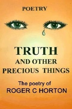 Truth and Other Precious Things: Laugh! Cry! Think! Fly! - Horton, Roger C.