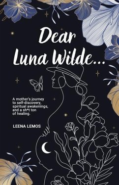 Dear Luna Wilde...: A mother's journey to self-discovery, spiritual awakenings, and a sh*t ton of healing. - Lemos, Leena