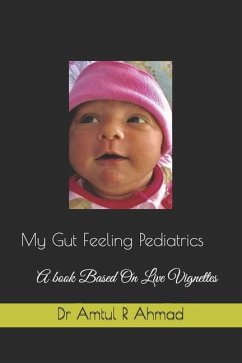 My Gut Feeling Pediatrics: A book Based On Live Vignettes - Ahmad, Amtul R.