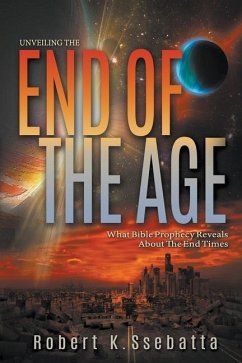 Unveiling the End of the Age: What Bible Prophecy Reveals About the End Times - Ssebatta, Robert Kirumira