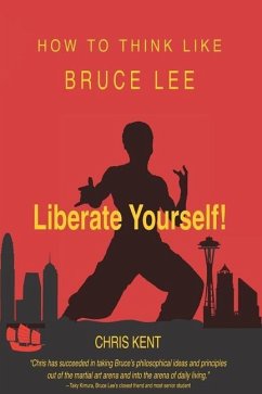 Liberate Yourself!: How To Think Like Bruce Lee - Kent, Chris