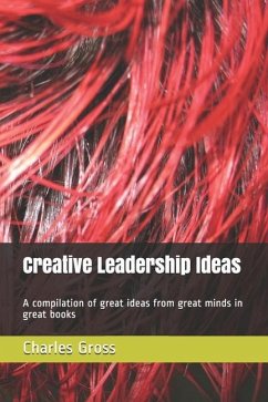 Creative Leadership Ideas: A compilation of great ideas from great minds in great books - Gross, Charles